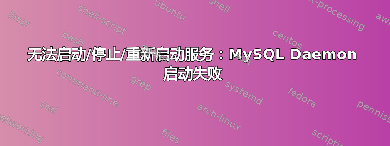 无法启动/停止/重新启动服务：MySQL Daemon 启动失败