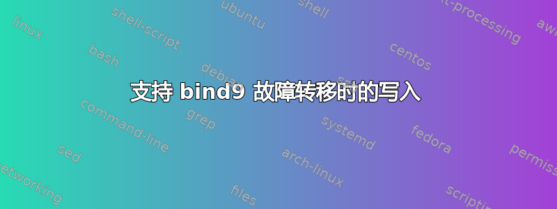 支持 bind9 故障转移时的写入