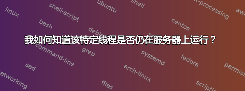 我如何知道该特定线程是否仍在服务器上运行？