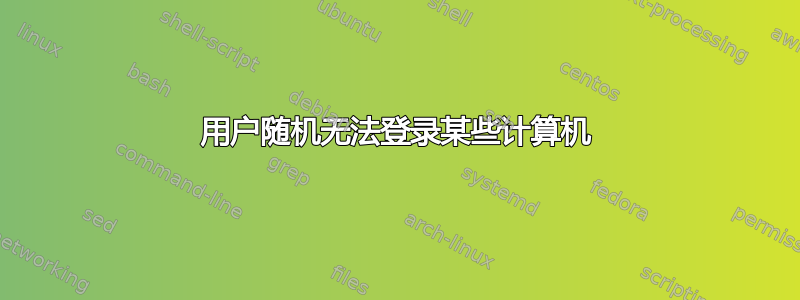 用户随机无法登录某些计算机