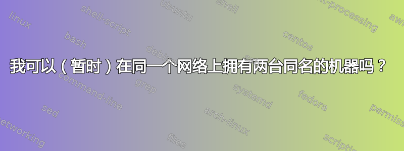 我可以（暂时）在同一个网络上拥有两台同名的机器吗？