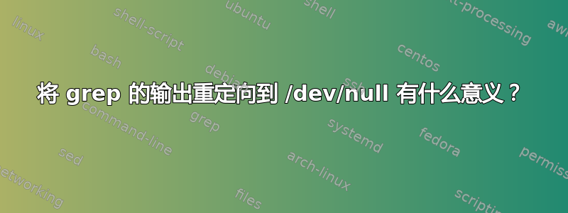 将 grep 的输出重定向到 /dev/null 有什么意义？