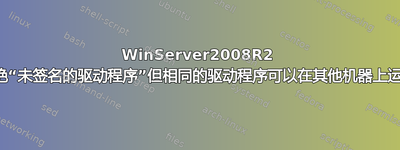 WinServer2008R2 拒绝“未签名的驱动程序”但相同的驱动程序可以在其他机器上运行