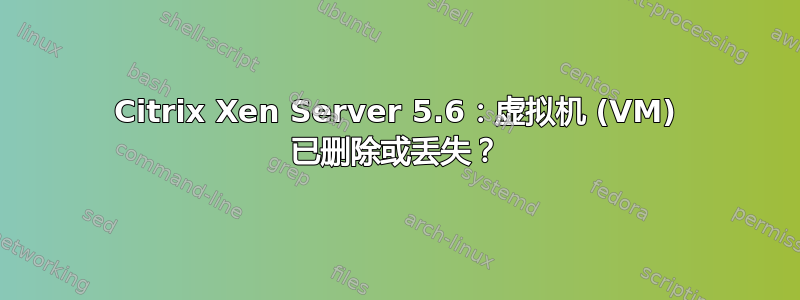 Citrix Xen Server 5.6：虚拟机 (VM) 已删除或丢失？