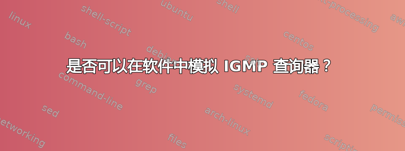 是否可以在软件中模拟 IGMP 查询器？