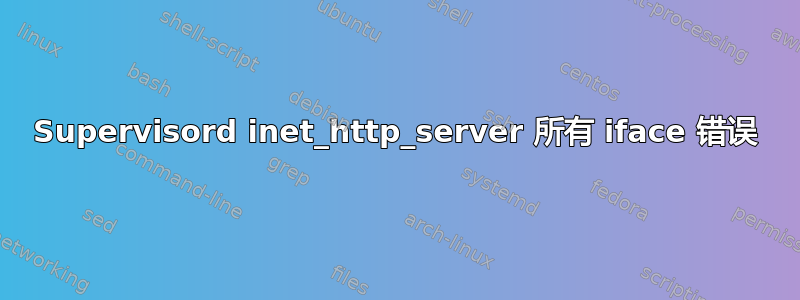 Supervisord inet_http_server 所有 iface 错误