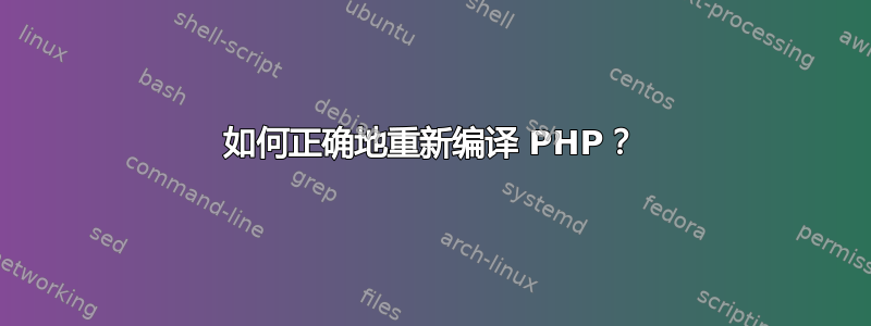 如何正确地重新编译 PHP？