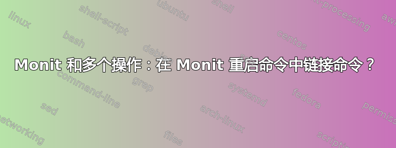 Monit 和多个操作：在 Monit 重启命令中链接命令？