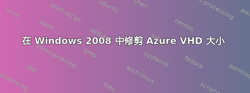 在 Windows 2008 中修剪 Azure VHD 大小