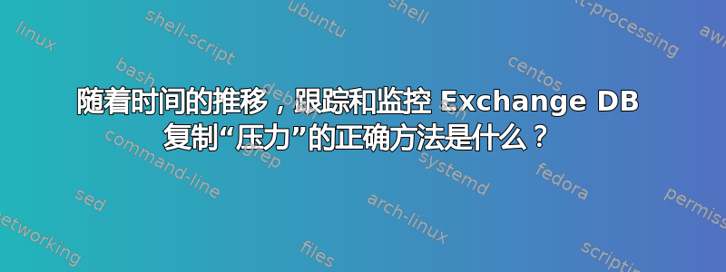 随着时间的推移，跟踪和监控 Exchange DB 复制“压力”的正确方法是什么？