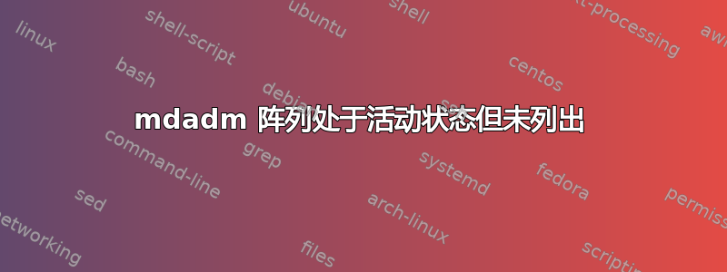 mdadm 阵列处于活动状态但未列出