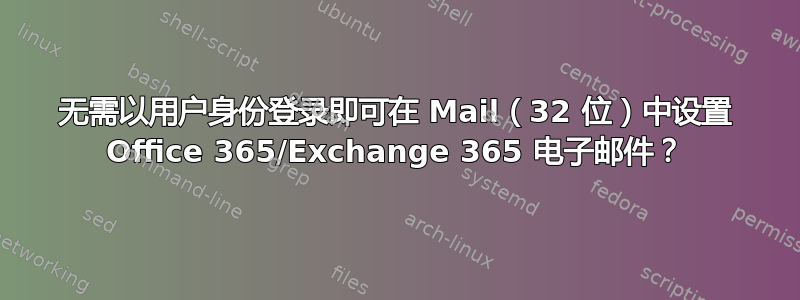 无需以用户身份登录即可在 Mail（32 位）中设置 Office 365/Exchange 365 电子邮件？