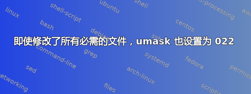 即使修改了所有必需的文件，umask 也设置为 022