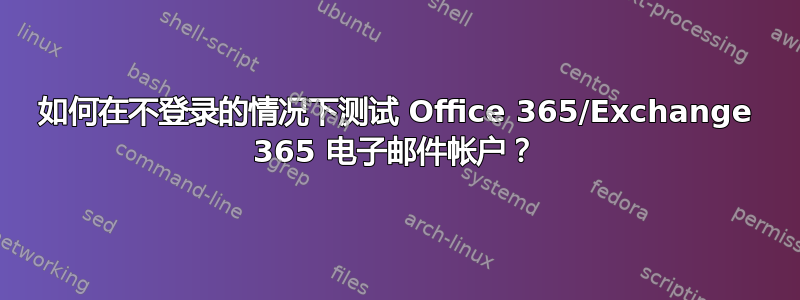 如何在不登录的情况下测试 Office 365/Exchange 365 电子邮件帐户？