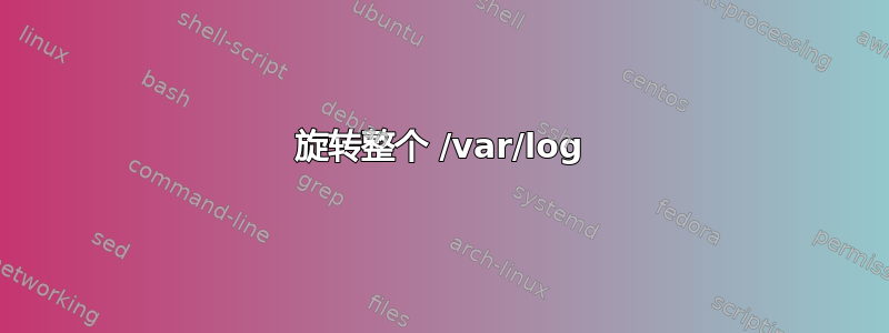 旋转整个 /var/log