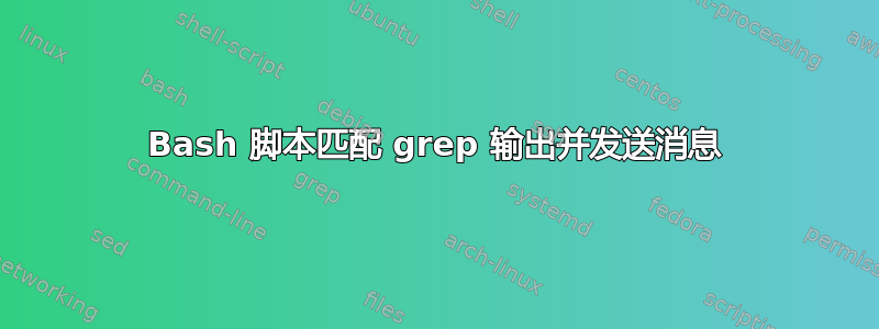 Bash 脚本匹配 grep 输出并发送消息