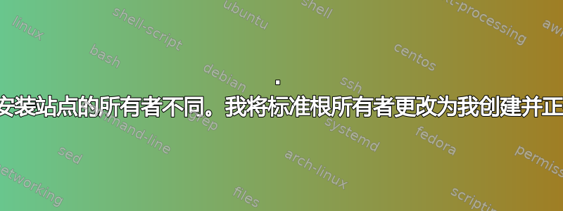 2. 文件所有者与您安装站点的所有者不同。我将标准根所有者更改为我创建并正在使用的用户。