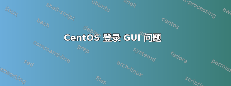 CentOS 登录 GUI 问题 