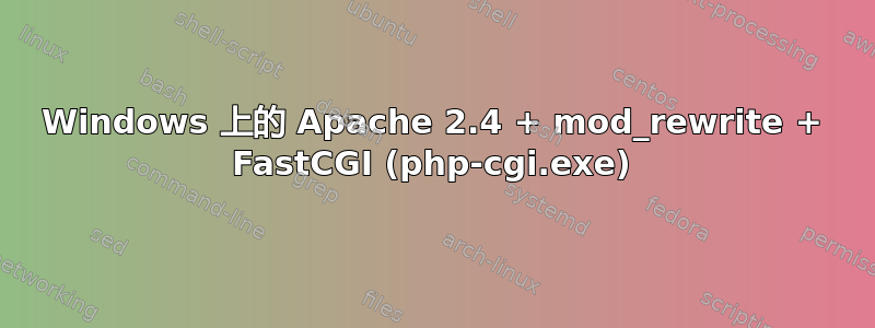 Windows 上的 Apache 2.4 + mod_rewrite + FastCGI (php-cgi.exe)