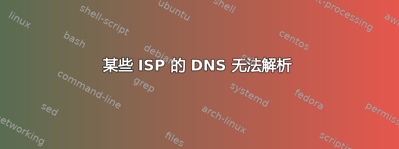 某些 ISP 的 DNS 无法解析