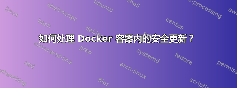 如何处理 Docker 容器内的安全更新？