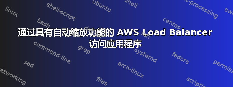 通过具有自动缩放功能的 AWS Load Balancer 访问应用程序