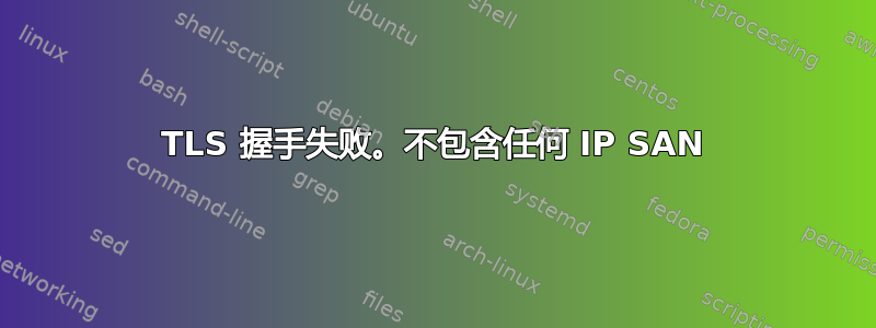 TLS 握手失败。不包含任何 IP SAN