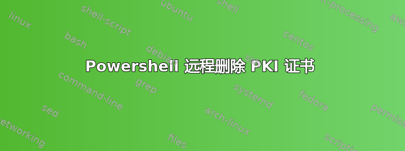 Powershell 远程删除 PKI 证书