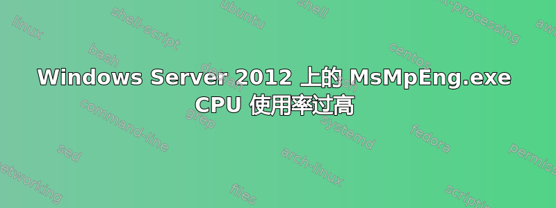 Windows Server 2012 上的 MsMpEng.exe CPU 使用率过高