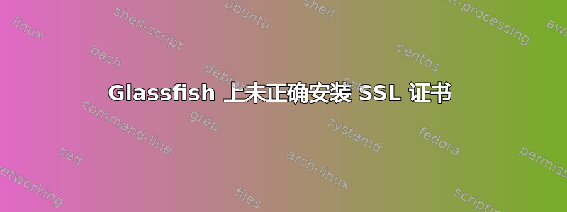 Glassfish 上未正确安装 SSL 证书