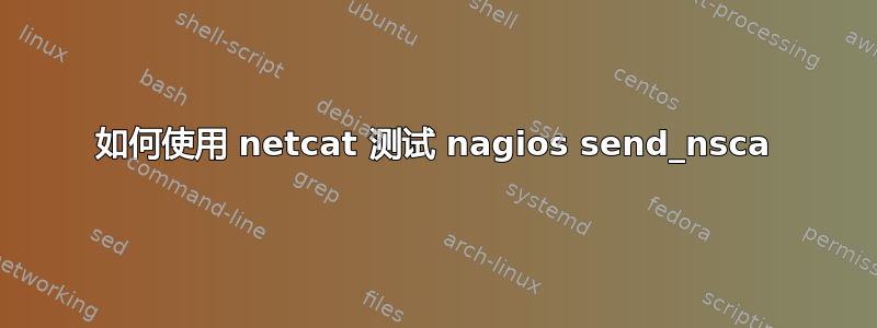 如何使用 netcat 测试 nagios send_nsca