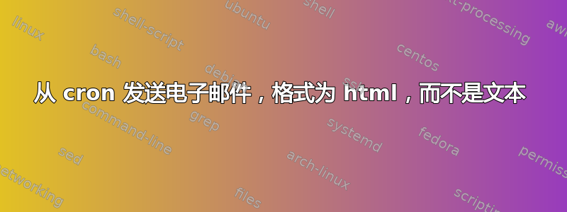 从 cron 发送电子邮件，格式为 html，而不是文本