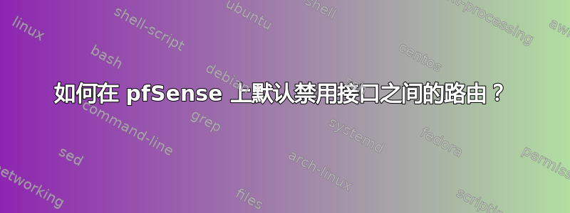 如何在 pfSense 上默认禁用接口之间的路由？