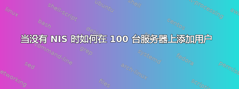 当没有 NIS 时如何在 100 台服务器上添加用户 