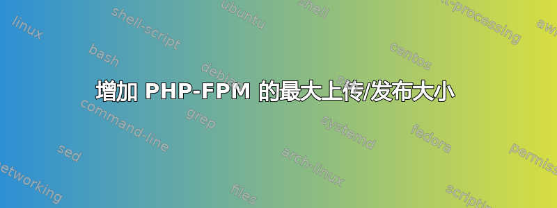 增加 PHP-FPM 的最大上传/发布大小