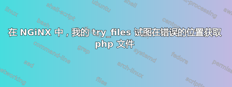 在 NGiNX 中，我的 try_files 试图在错误的位置获取 php 文件