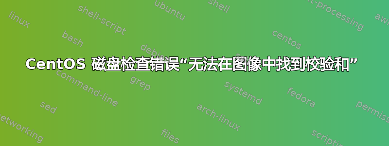 CentOS 磁盘检查错误“无法在图像中找到校验和”