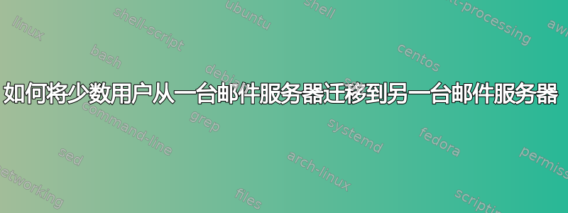 如何将少数用户从一台邮件服务器迁移到另一台邮件服务器