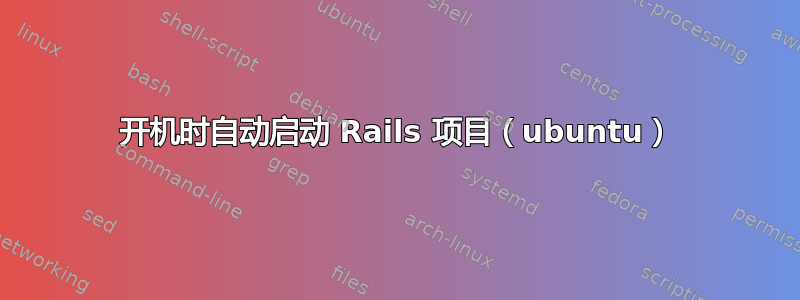 开机时自动启动 Rails 项目（ubuntu）