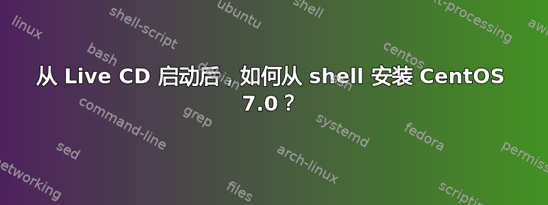 从 Live CD 启动后，如何从 shell 安装 CentOS 7.0？