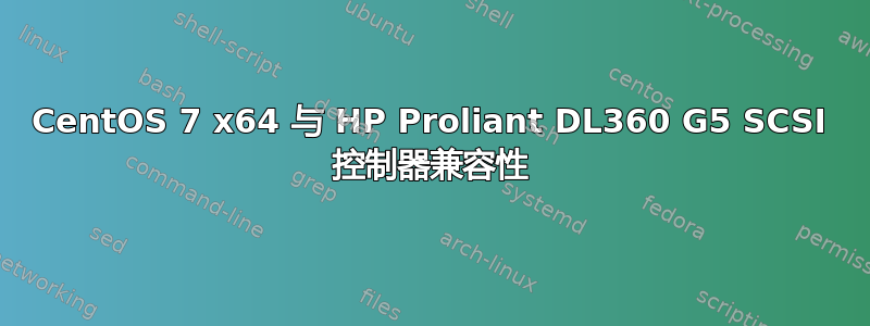 CentOS 7 x64 与 HP Proliant DL360 G5 SCSI 控制器兼容性