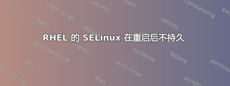 RHEL 的 SELinux 在重启后不持久