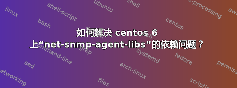 如何解决 centos 6 上“net-snmp-agent-libs”的依赖问题？