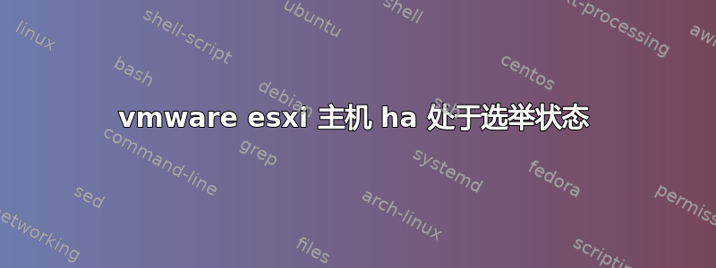 vmware esxi 主机 ha 处于选举状态