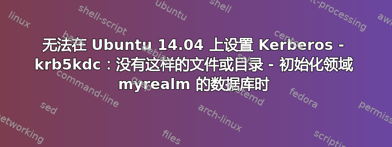 无法在 Ubuntu 14.04 上设置 Kerberos - krb5kdc：没有这样的文件或目录 - 初始化领域 myrealm 的数据库时