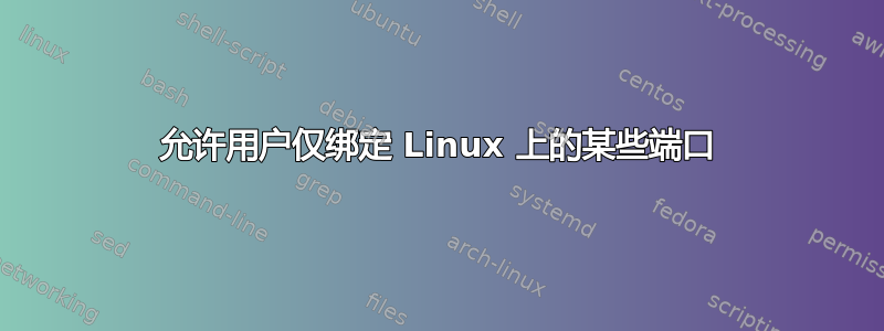 允许用户仅绑定 Linux 上的某些端口