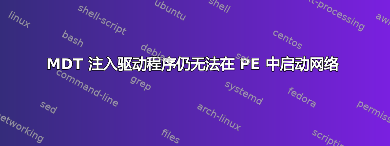 MDT 注入驱动程序仍无法在 PE 中启动网络