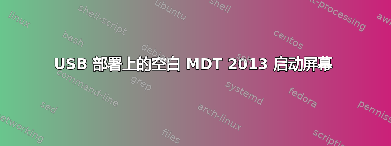 USB 部署上的空白 MDT 2013 启动屏幕