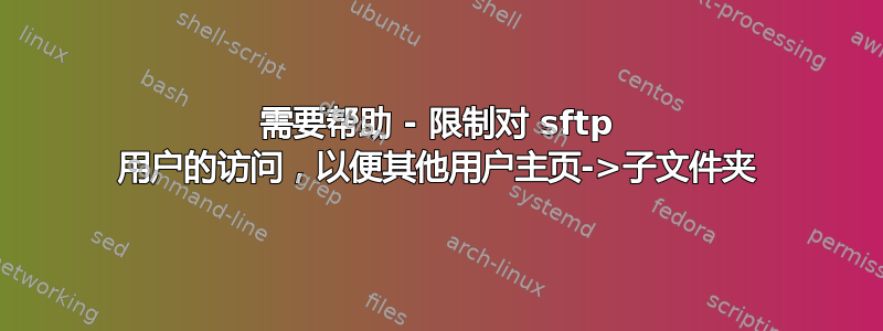 需要帮助 - 限制对 sftp 用户的访问，以便其他用户主页->子文件夹