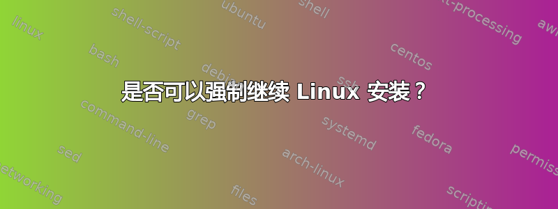 是否可以强制继续 Linux 安装？